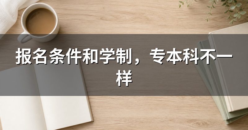 报名条件和学制,专本科不一样