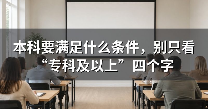 本科要满足什么条件,别只看“专科及以上”四个字