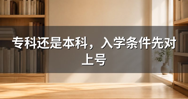 专科还是本科，入学条件先对上号