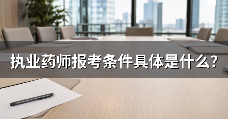 执业药师报考条件具体是什么?