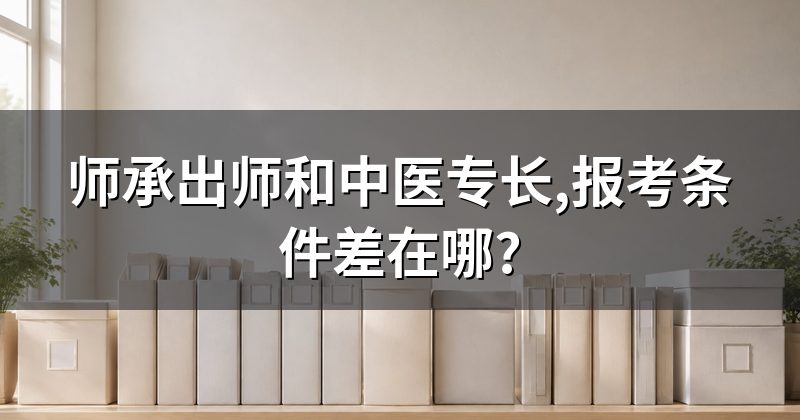 师承出师和中医专长,报考条件差在哪?