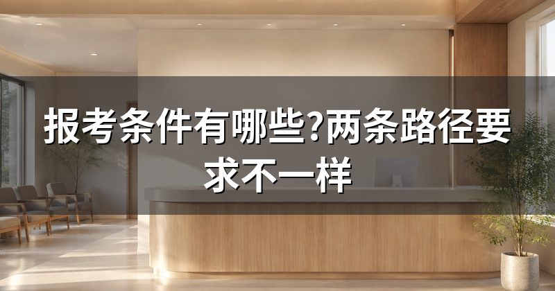 报考条件有哪些?两条路径要求不一样