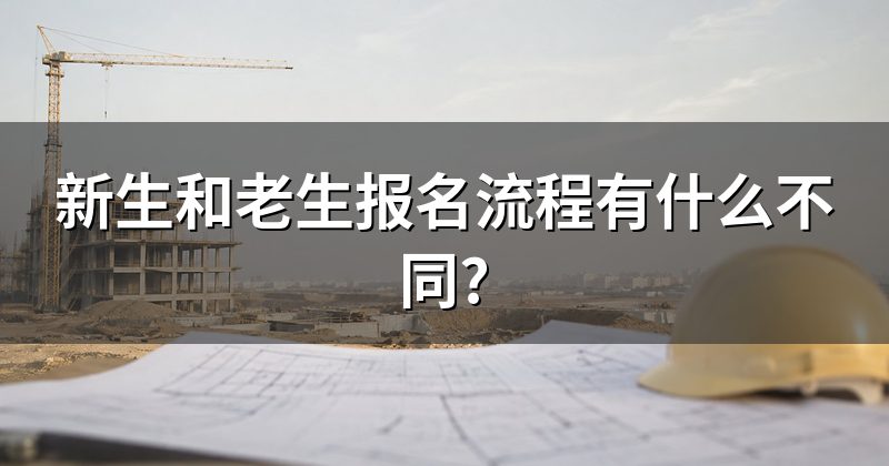 新生和老生报名流程有什么不同?
