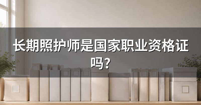 长期照护师是国家职业资格证吗?