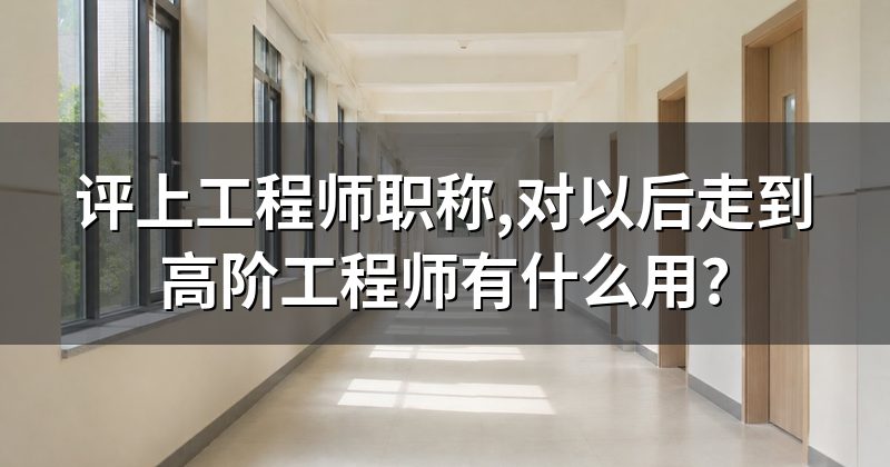 评上工程师职称,对以后走到高阶工程师有什么用?