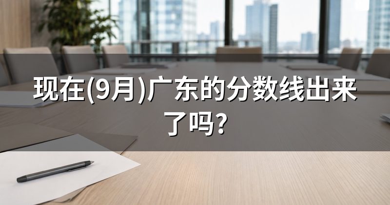 现在(9月)广东的分数线出来了吗?