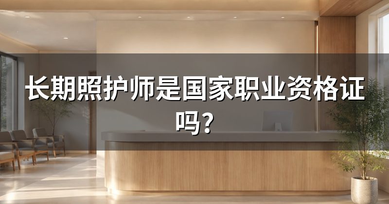 长期照护师是国家职业资格证吗?