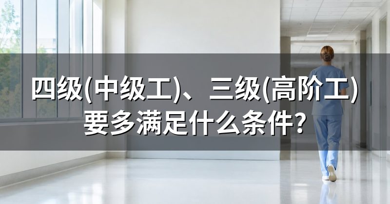 四级(中级工)、三级(高阶工)要多满足什么条件?