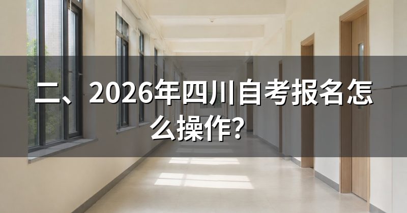 二、2026年四川自考报名怎么操作?