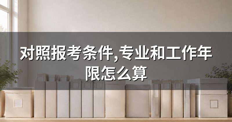 对照报考条件,专业和工作年限怎么算