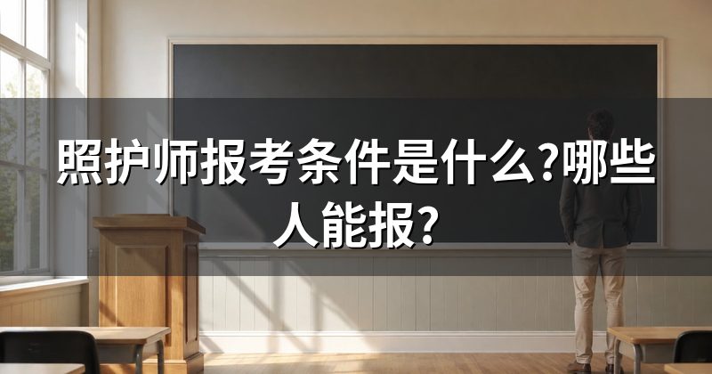 照护师报考条件是什么?哪些人能报?