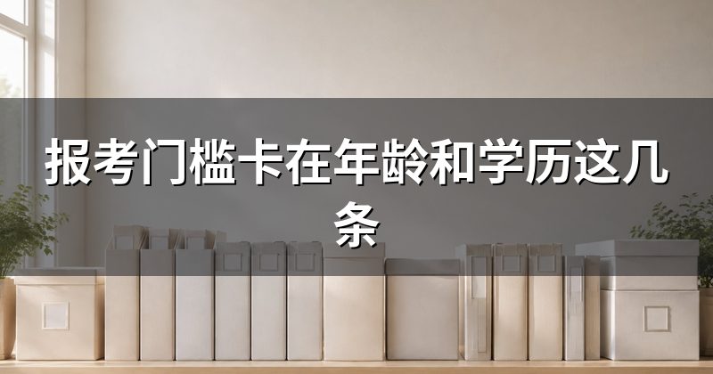 报考门槛卡在年龄和学历这几条