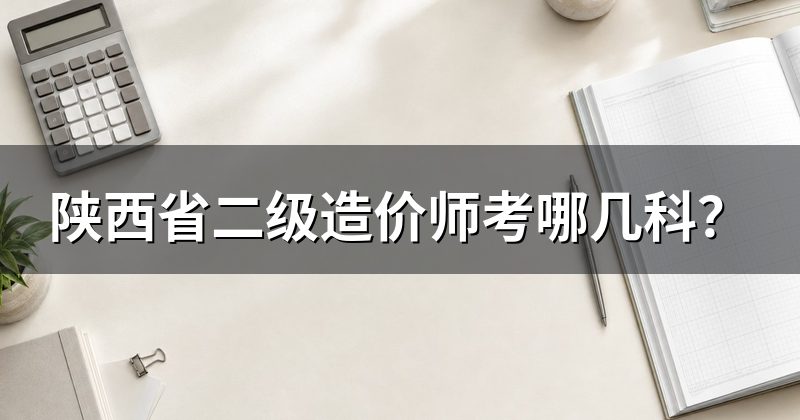 陕西省二级造价师考哪几科?