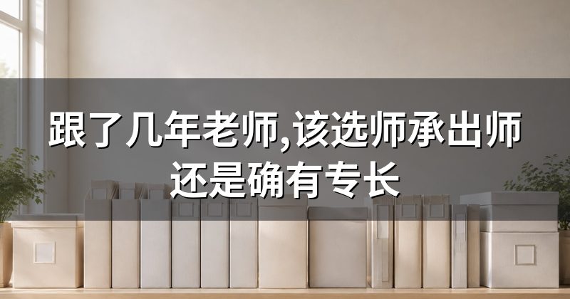 跟了几年老师,该选师承出师还是确有专长