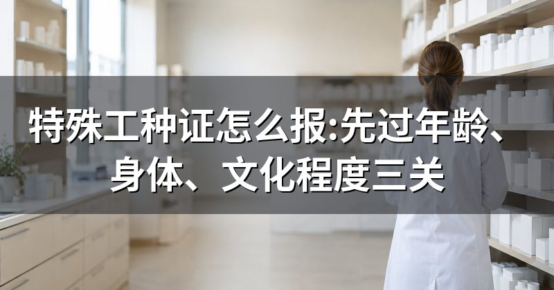 特殊工种证怎么报:先过年龄、身体、文化程度三关