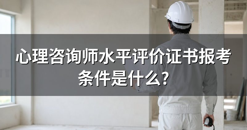 心理咨询师水平评价证书报考条件是什么?