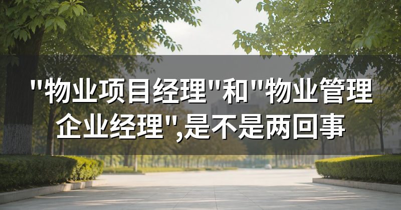 "物业项目经理"和"物业管理企业经理",是不是两回事