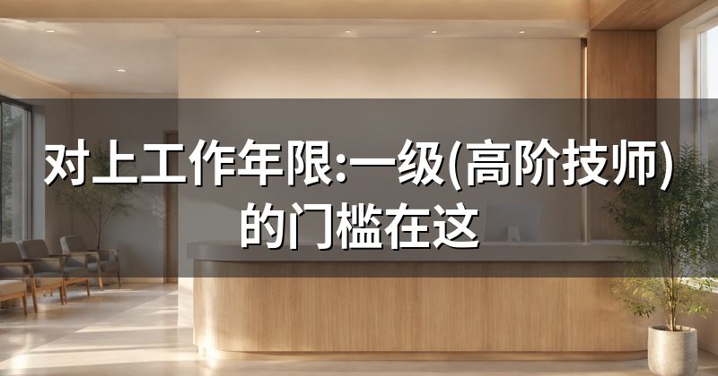 对上工作年限:一级(高阶技师)的门槛在这