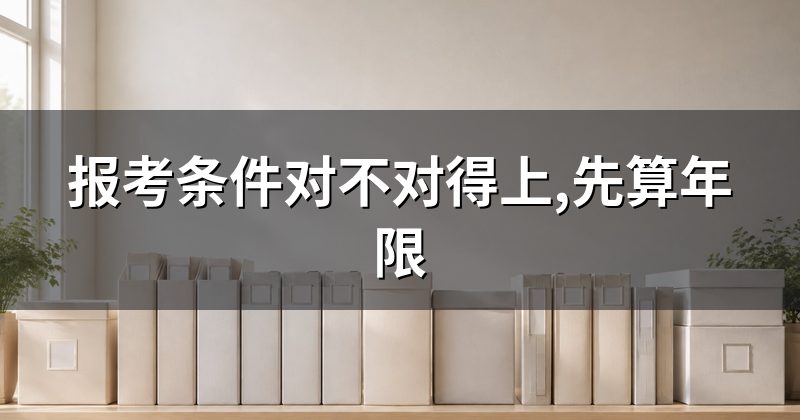报考条件对不对得上,先算年限