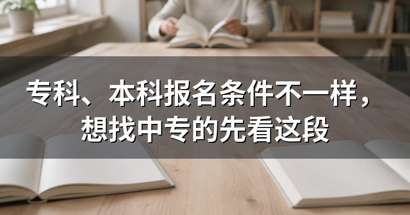 专科、本科报名条件不一样,想找中专的先看这段