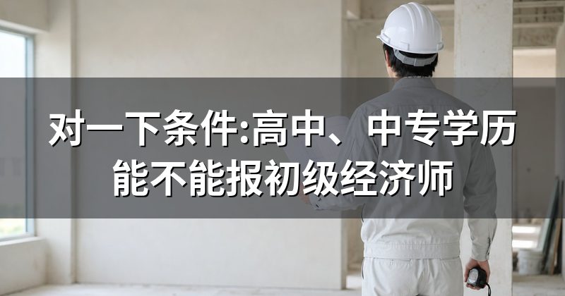 对一下条件:高中、中专学历能不能报初级经济师
