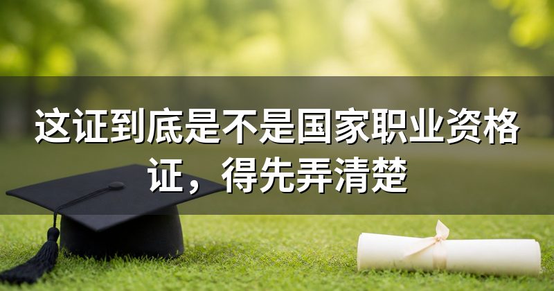 这证到底是不是国家职业资格证,得先弄清楚