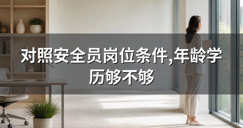 对照安全员岗位条件,年龄学历够不够