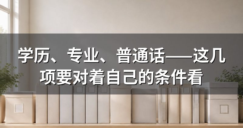 学历、专业、普通话——这几项要对着自己的条件看