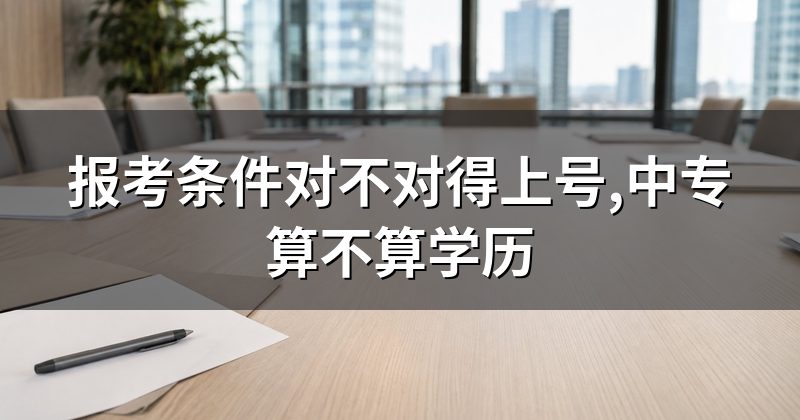 报考条件对不对得上号,中专算不算学历