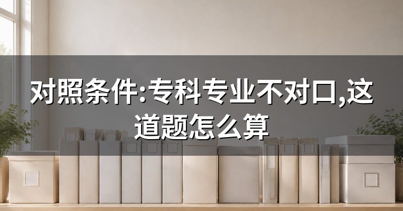 对照条件:专科专业不对口,这道题怎么算