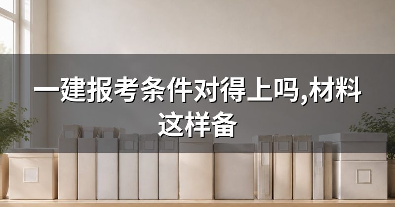 一建报考条件对得上吗,材料这样备