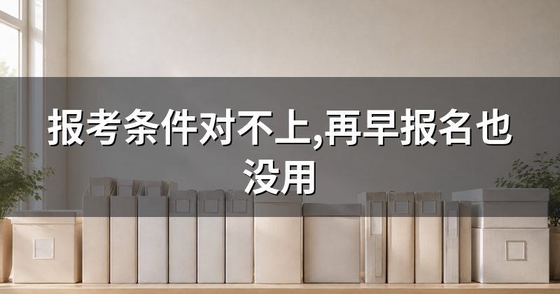 报考条件对不上,再早报名也没用