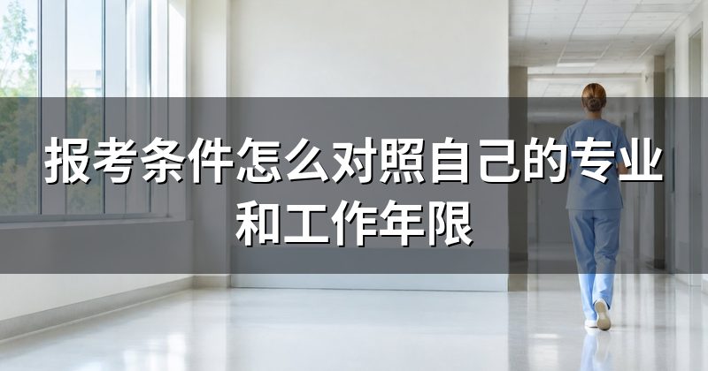 报考条件怎么对照自己的专业和工作年限