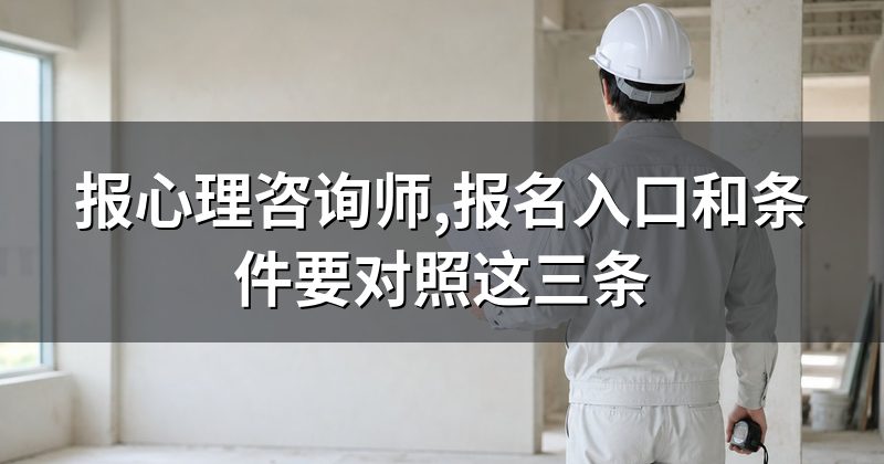 报心理咨询师,报名入口和条件要对照这三条