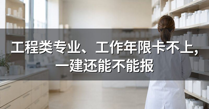工程类专业、工作年限卡不上,一建还能不能报