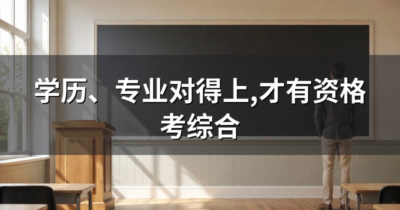 学历、专业对得上,才有资格考综合