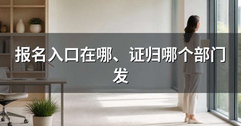 报名入口在哪、证归哪个部门发