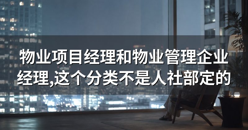 物业项目经理和物业管理企业经理,这个分类不是人社部定的