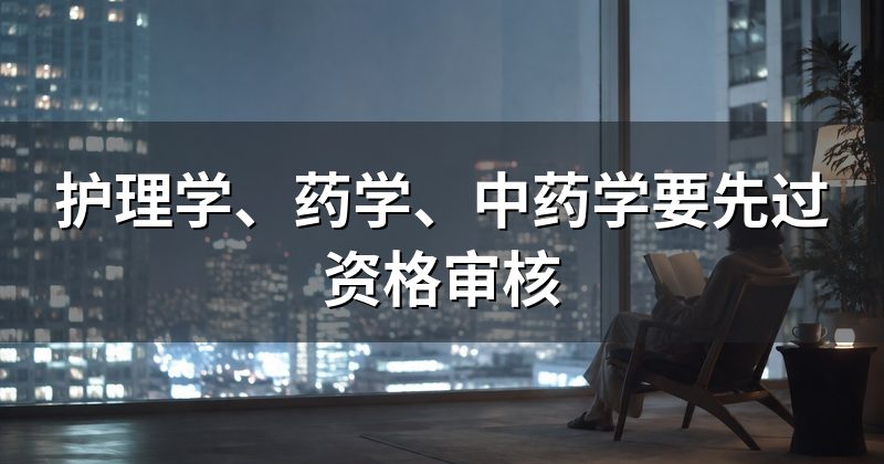 护理学、药学、中药学要先过资格审核