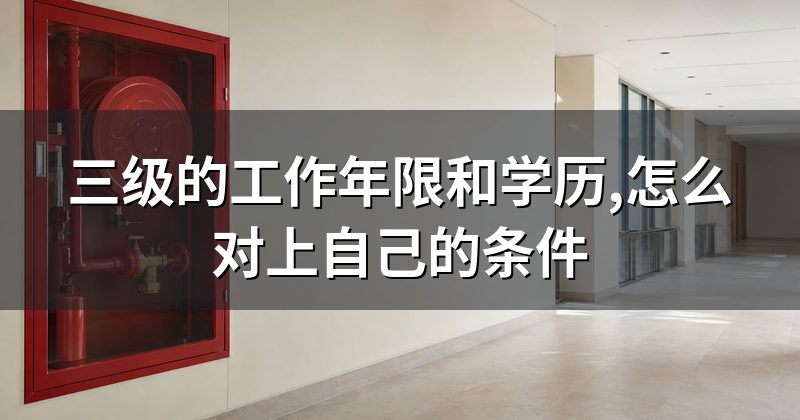 三级的工作年限和学历,怎么对上自己的条件