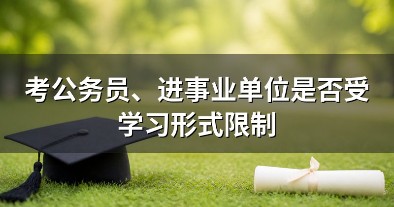 考公务员、进事业单位是否受学习形式限制
