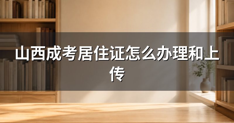 山西成考居住证怎么办理和上传