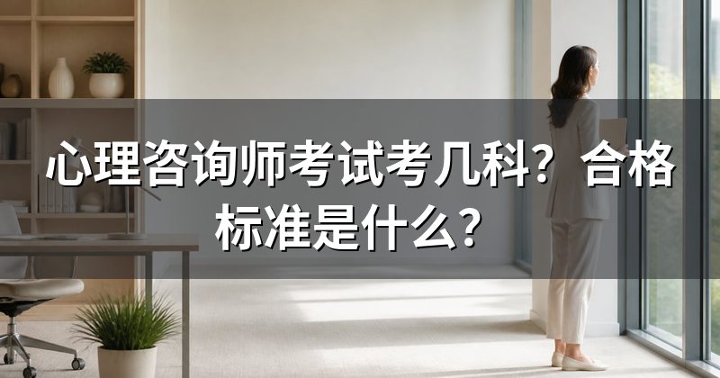 心理咨询师考试考几科?合格标准是什么?