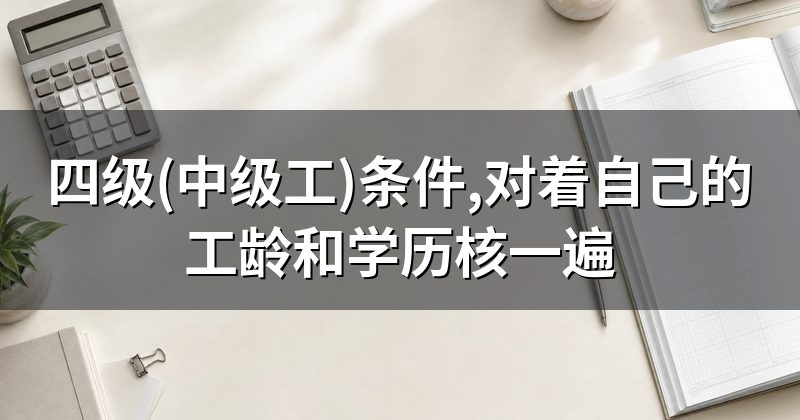 四级(中级工)条件,对着自己的工龄和学历核一遍