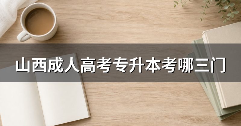 山西成人高考专升本考哪三门
