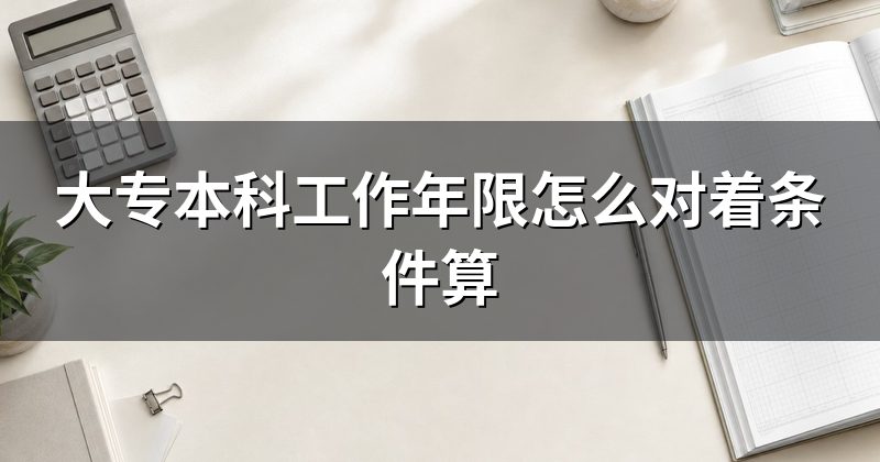 大专本科工作年限怎么对着条件算
