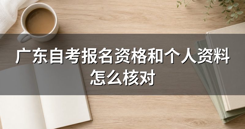 广东自考报名资格和个人资料怎么核对