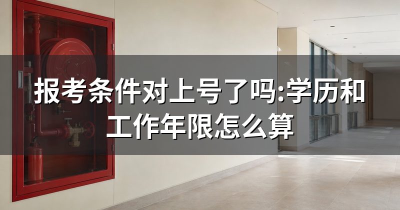 报考条件对上号了吗:学历和工作年限怎么算
