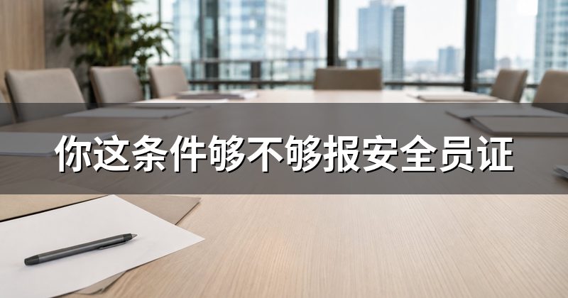 你这条件够不够报安全员证