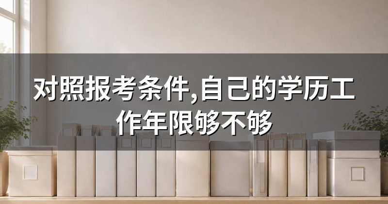 对照报考条件,自己的学历工作年限够不够
